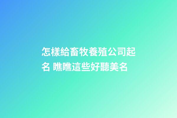 怎樣給畜牧養殖公司起名 瞧瞧這些好聽美名